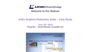 Welcome to the Webinar
VizEx Graphics Production Suite – Case Study
June 25th 2015
Presenter – David Manock, Vizualsite LLC
 