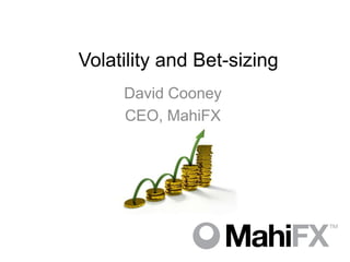 Volatility and Bet-sizing
     David Cooney
     CEO, MahiFX
 