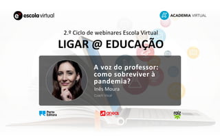 A voz do professor:
como sobreviver à
pandemia?
Inês Moura
Coach Vocal
2.º Ciclo de webinares Escola Virtual
LIGAR @ EDUCAÇÃO
 