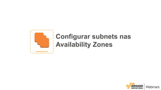 Configurar subnets nas
Availability Zones
 