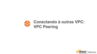 Conectando à outras VPC:
VPC Peering
 