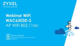 1© 2017
Webinar WiFi
WAC6303D-S
AP WiFi 802.11ac
Fanny Clavel
Directrice Marketing & Communication
6/02/2018
 
