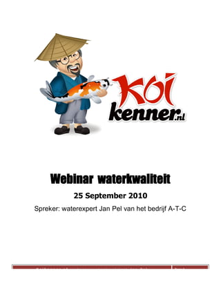 Webinar waterkwaliteit
               25 September 2010
Spreker: waterexpert Jan Pel van het bedrijf A-T-C




Koik
  Koikenner.nl-webinar waterkwaliteit-Jan Pel   Page 1
 