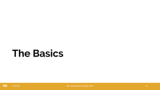 The Basics
22.03.20 @ Collaboration Design 2019 12
 