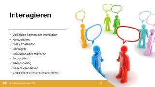 Interagieren
22.03.20
• Vielfältige Formen der Interaktion
• Handzeichen
• Chat / Chatbattle
• Umfragen
• Diskussion über Mikrofon
• Fotos teilen
• Screensharing
• Präsentieren lassen
• Gruppenarbeit in Breaktout Rooms
@ Collaboration Design 2019 28
 