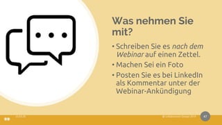 Was nehmen Sie
mit?
• Schreiben Sie es nach dem
Webinar auf einen Zettel.
• Machen Sei ein Foto
• Posten Sie es bei LinkedIn
als Kommentar unter der
Webinar-Ankündigung
47
 
