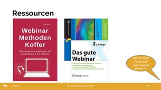 Ressourcen
22.03.20 @ Collaboration Design 2019 48
Hat es noch
Fotos auf
dem Google
Drive? J
 