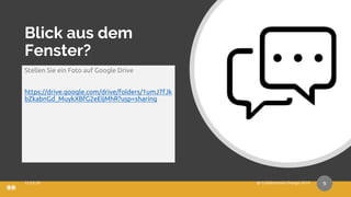 Blick aus dem
Fenster?
Stellen Sie ein Foto auf Google Drive
https://drive.google.com/drive/folders/1umJ7fJk
bZkabnGd_MuykXBfG2eEIjMhR?usp=sharing
9
 