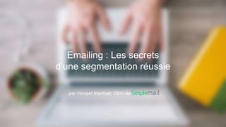 par Vincent Martinet, CEO de
Emailing : Les secrets
d’une segmentation réussie
 