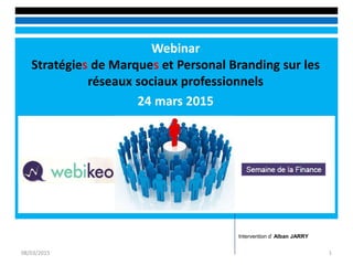 Webinar
Stratégies de Marques et Personal Branding sur les
réseaux sociaux professionnels
24 mars 2015
08/03/2015 1
Intervention d’ Alban JARRY
 