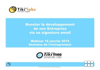 © 2014 Tiki'Labs SAS All rights reserved
Booster le développement
de son Entreprise
via sa signature email
Webinar 16 janvier 2015
Semaine de l’entrepreneur
 