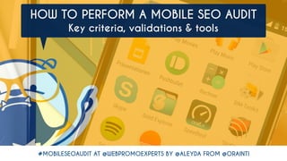 #MOBILESEOAUDIT AT @WEBPROMOEXPERTS BY @ALEYDA FROM @ORAINTI
HOW TO PERFORM A MOBILE SEO AUDIT 
Key criteria, validations & tools
 