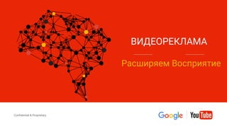 Confidential & Proprietary
Confidential & Proprietary
ВИДЕОРЕКЛАМА
Расширяем Восприятие
 