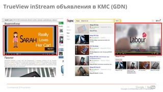 Confidential & Proprietary
TrueView inStream объявления в КМС (GDN)
Google Confidential and Proprietary
 