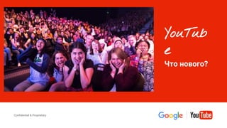 Confidential & Proprietary
Confidential & Proprietary
YouTub
e
Что нового?
 