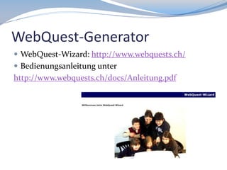 WebQuest-Generator
 WebQuest-Wizard: http://www.webquests.ch/
 Bedienungsanleitung unter

http://www.webquests.ch/docs/Anleitung.pdf

 