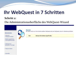 Ihr WebQuest in 7 Schritten
Schritt 2:
Die Administrationsoberfläche des WebQuest-Wizard

 