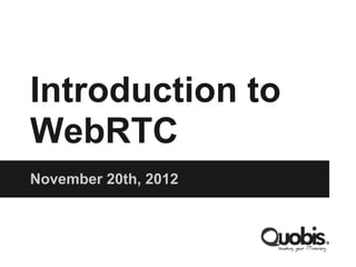 Introduction to
WebRTC
November 20th, 2012
 