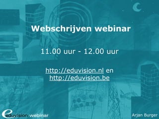 Arjan Burger
Webschrijven webinar
11.00 uur - 12.00 uur
http://eduvision.nl en
http://eduvision.be
 