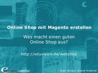 Arjan Burger, Ariane Kräutner
Online Shop mit Magento erstellen
Was macht einen guten
Online Shop aus?
http://eduvision.de/webshop
 