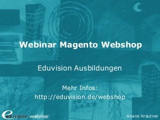 Ariane Kräutner
Webinar Magento Webshop
Eduvision Ausbildungen
Mehr Infos:
http://eduvision.de/webshop
 