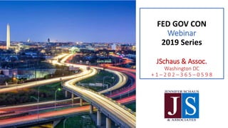 FED GOV CON
Webinar
2019 Series
JSchaus & Assoc.
Washington DC
+ 1 – 2 0 2 – 3 6 5 – 0 5 9 8
 