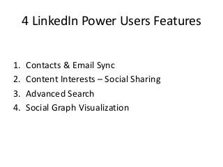 4 LinkedIn Power Users Features
1. Contacts & Email Sync
2. Content Interests – Social Sharing
3. Advanced Search
4. Social Graph Visualization
 