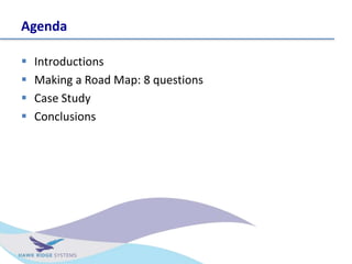 Agenda
? Introductions
? Making a Road Map: 8 questions
? Case Study
? Conclusions
 