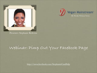 Bi -Weekly Webinar Series




Presenter: Stephanie Redcross




Webinar: Pimp Out Your Facebook Page


                  http://www.facebook.com/StephanieCanHelp
 