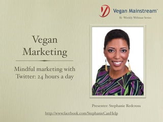 Bi -Weekly Webinar Series




    Vegan
   Marketing
Mindful marketing with
Twitter: 24 hours a day



                                    Presenter: Stephanie Redcross
           http://www.facebook.com/StephanieCanHelp
 
