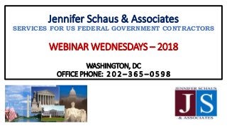 Jennifer Schaus & Associates
SERVICES FOR US FEDERAL GOVERNMENT CONTRACTORS
WEBINAR WEDNESDAYS – 2018
WASHINGTON, DC
OFFICE PHONE: 2 0 2 – 3 6 5 – 0 5 9 8
 
