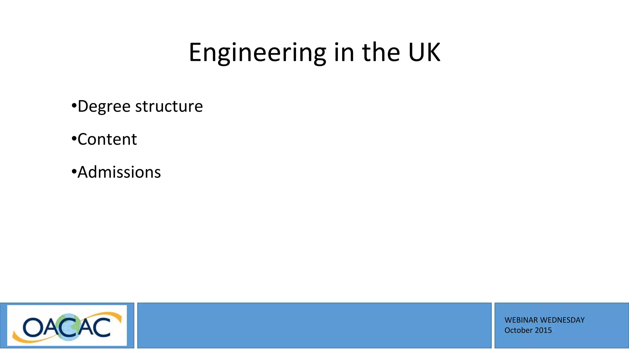 WEBINAR WEDNESDAY
October 2015
Engineering in the UK
•Degree structure
•Content
•Admissions
 