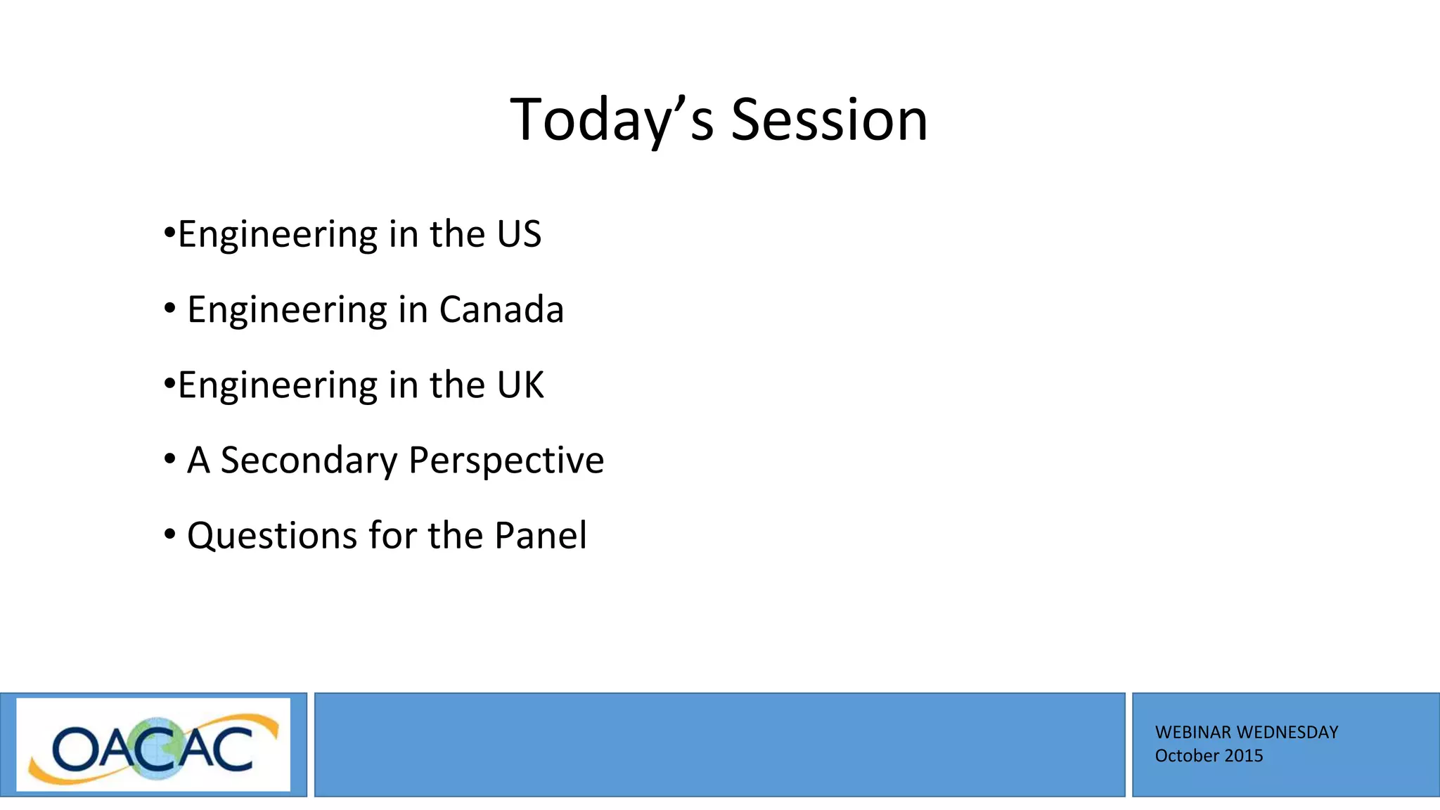 WEBINAR WEDNESDAY
October 2015
Today’s Session
•Engineering in the US
• Engineering in Canada
•Engineering in the UK
• A Secondary Perspective
• Questions for the Panel
 