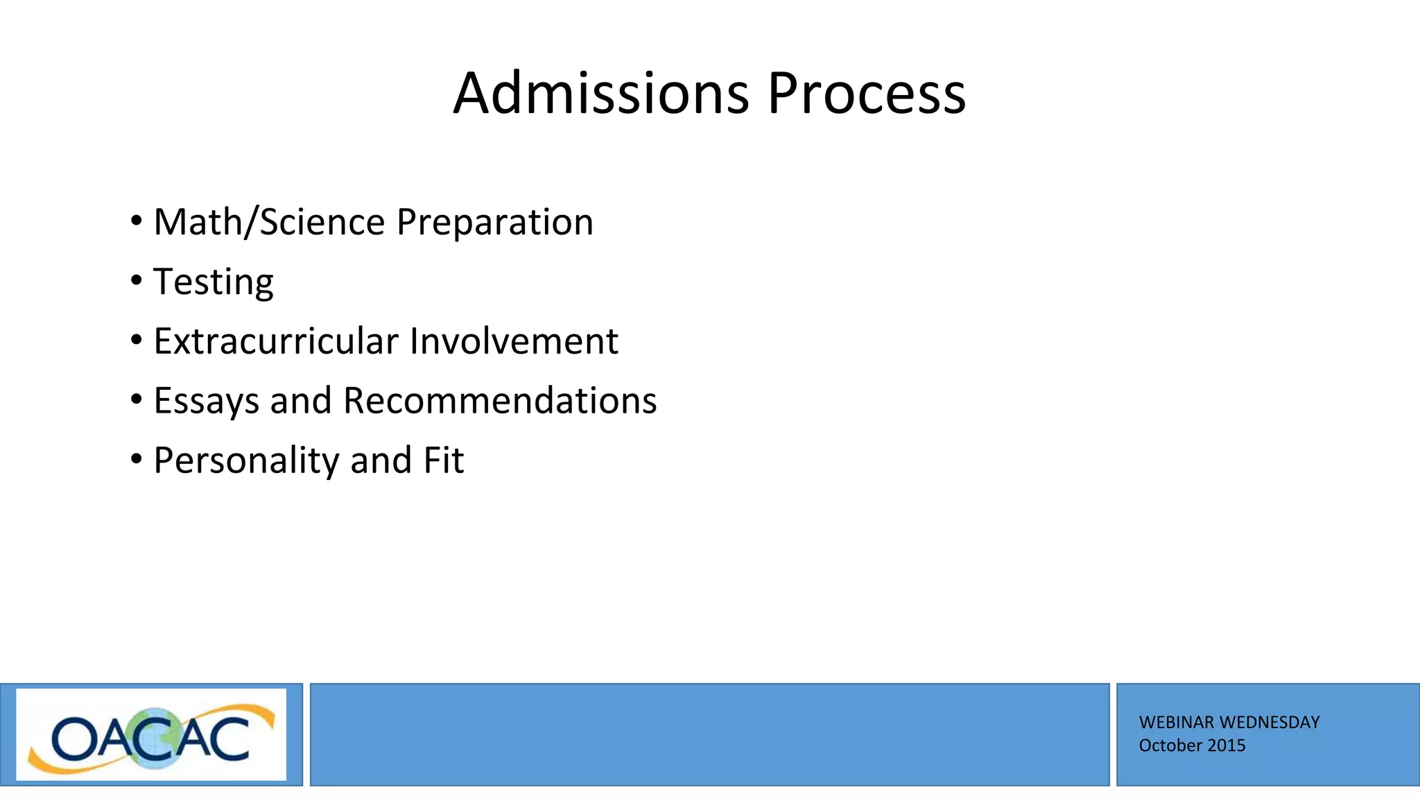 WEBINAR WEDNESDAY
October 2015
Admissions Process
• Math/Science Preparation
• Testing
• Extracurricular Involvement
• Essays and Recommendations
• Personality and Fit
 