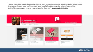 “Minha dica para novos designers é uma só, não faça com os outros aquilo que não gostaria que
fizessem com você, não será saudável para ninguém. Não copie dos outros, não use de
subterfúgios para vencer, seja esperto, porém honesto.” Mariangela Ghizellini
 