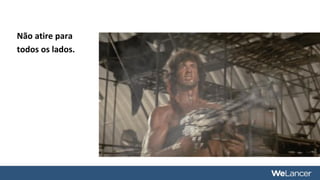 Não atire para
todos os lados.
 