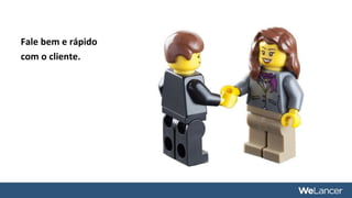 Fale bem e rápido
com o cliente.
 