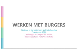 WERKEN MET BURGERS
Webinar in het kader van Methodiekendag
7 december 2020
Vormingplus Kempen en Socius
Katrien Loots en Nele Vanderhulst
 
