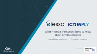 https://www.alessa.caseware.com/ https://icomplyis.com/
What Financial Institutions Need to Know
about Cryptocurrencies
Daniel Peak, Moderator | Greg Pinn, Presenter
Sponsored by
 