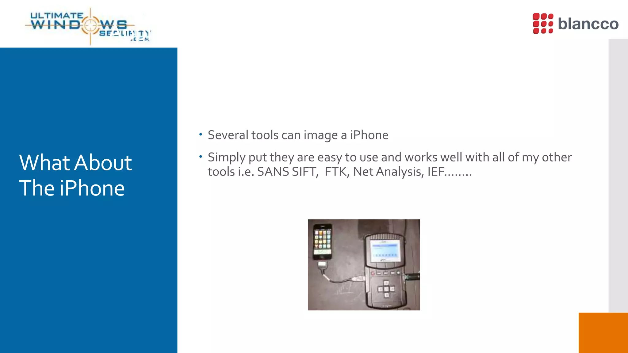 Apple iPhone Data Recovery (2)
 Several tools can image a iPhone
 Simply put they are easy to use and works well with all of my other
tools i.e. SANS SIFT, FTK, Net Analysis, IEF……..WhatAbout
The iPhone
 