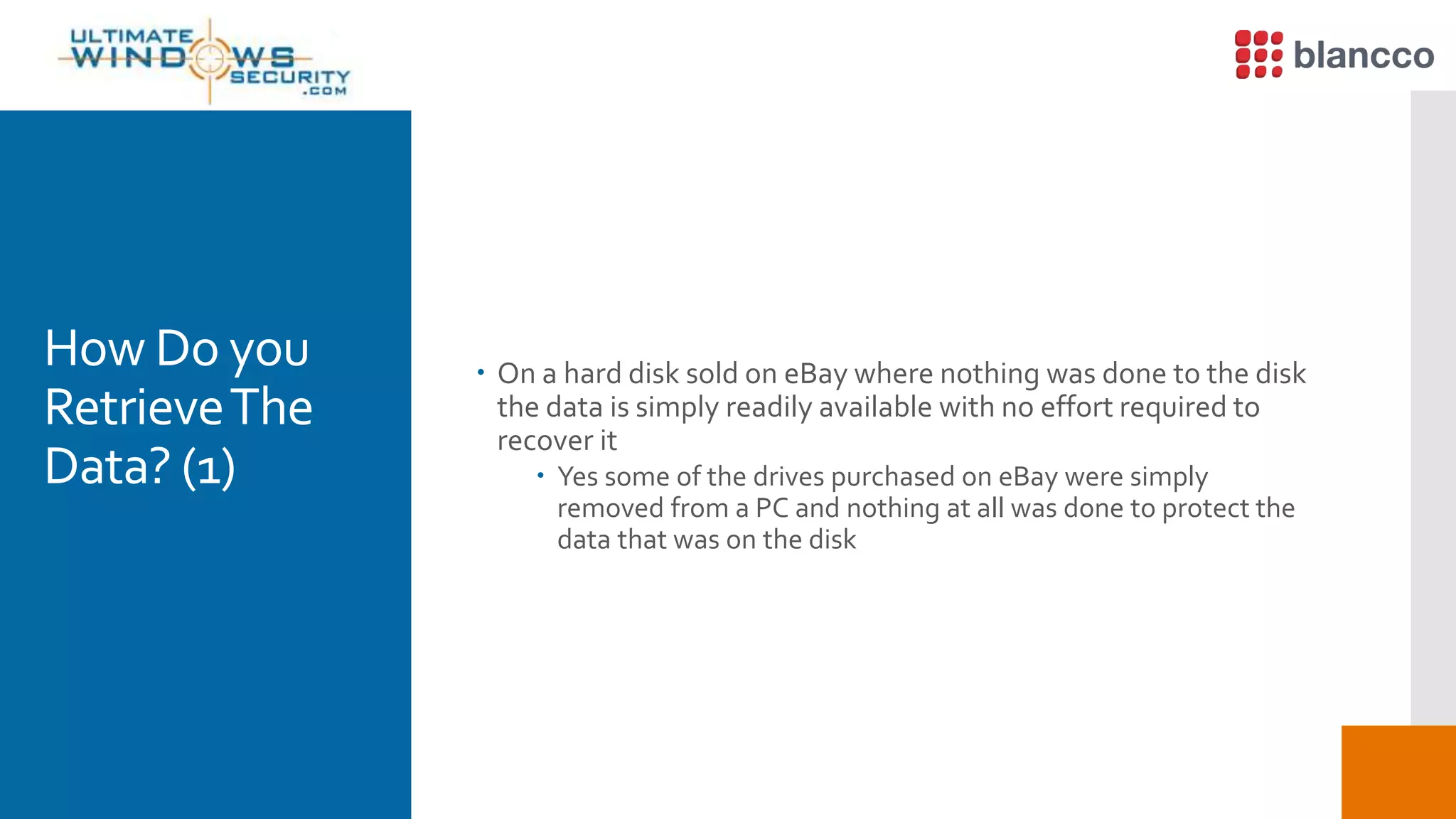 How Do you
RetrieveThe
Data? (1)
 On a hard disk sold on eBay where nothing was done to the disk
the data is simply readily available with no effort required to
recover it
 Yes some of the drives purchased on eBay were simply
removed from a PC and nothing at all was done to protect the
data that was on the disk
 
