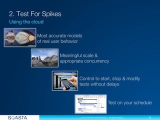 16
© 2013 SOASTA CONFIDENTIAL - All rights reserved.
Meaningful scale &
appropriate concurrency
Most accurate models
of real user behavior
Control to start, stop & modify
tests without delays
Test on your schedule
 