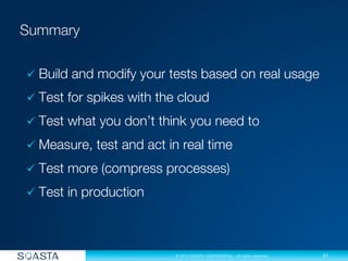 21
© 2013 SOASTA CONFIDENTIAL - All rights reserved.
ü Build and modify your tests based on real usage
ü Test for spikes with the cloud
ü Test what you don’t think you need to
ü Measure, test and act in real time
ü Test more (compress processes)
ü Test in production
 