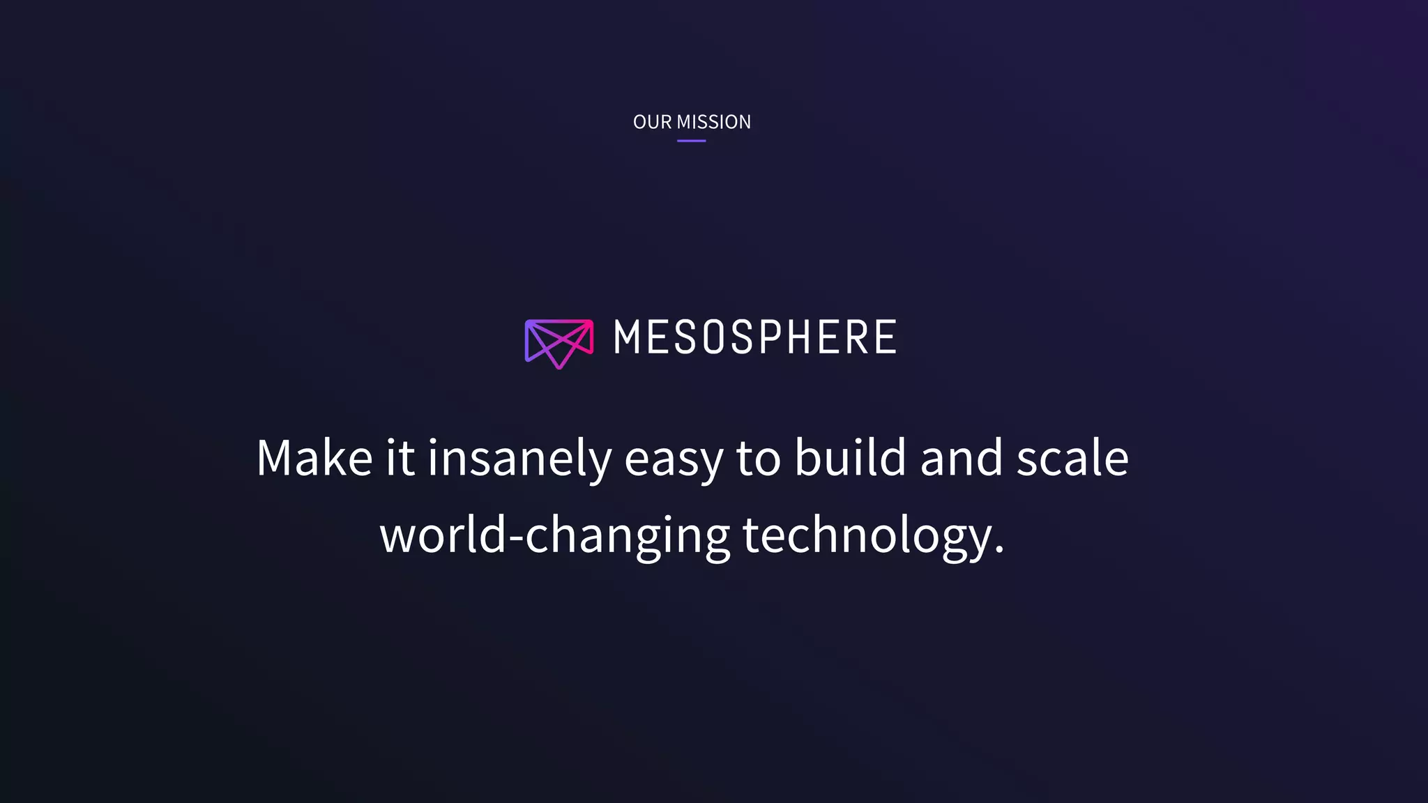 Make it insanely easy to build and scale
world-changing technology.
OUR MISSION
 