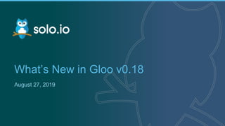 1 | Copyright © 2019
What’s New in Gloo v0.18
August 27, 2019
 