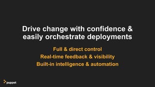Drive change with confidence &
easily orchestrate deployments
Full & direct control
Real-time feedback & visibility
Built-in intelligence & automation
 