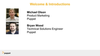 Welcome & Introductions
Michael Olson
Product Marketing
Puppet
Bryan Wood
Technical Solutions Engineer
Puppet
 