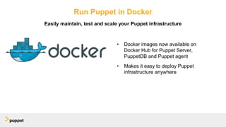 Run Puppet in Docker
• Docker images now available on
Docker Hub for Puppet Server,
PuppetDB and Puppet agent
• Makes it easy to deploy Puppet
infrastructure anywhere
Easily maintain, test and scale your Puppet infrastructure
 