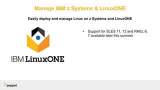 Manage IBM z Systems & LinuxONE
• Support for SLES 11, 12 and RHEL 6,
7 available later this summer
Easily deploy and manage Linux on z Systems and LinuxONE
 