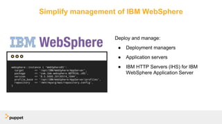 Simplify management of IBM WebSphere
Deploy and manage:
● Deployment managers
● Application servers
● IBM HTTP Servers (IHS) for IBM
WebSphere Application Server
 